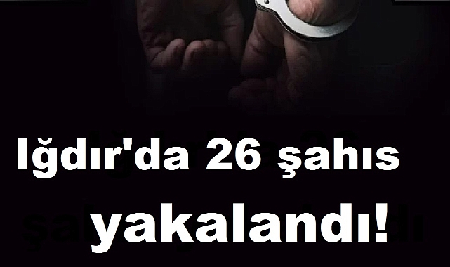 Iğdır’da son bir haftada çeşitli suçlardan 26 şahıs yakalandı