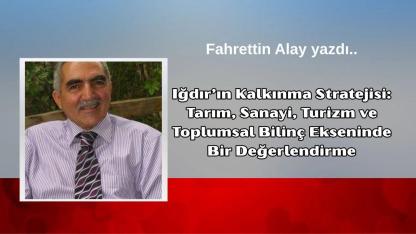 Iğdır’ın Kalkınma Stratejisi: Tarım, Sanayi, Turizm ve Toplumsal Bilinç Ekseninde Bir Değerlendirme