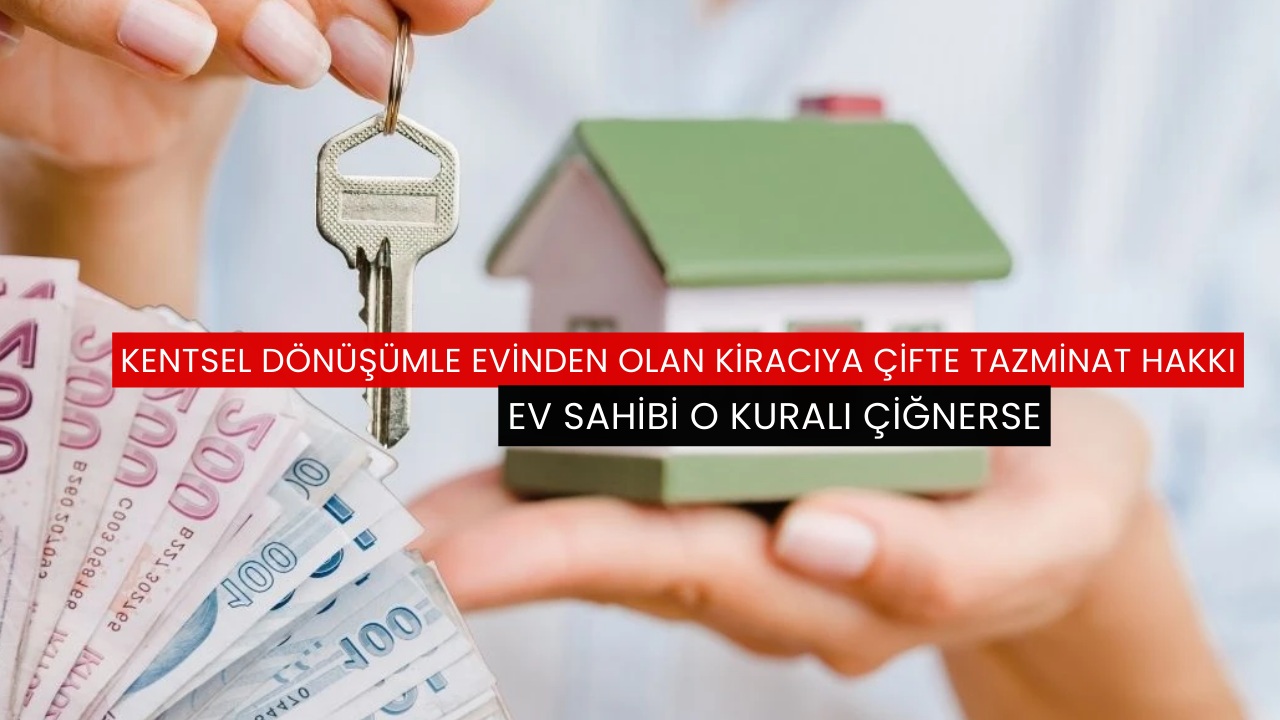Kentsel dönüşümle evinden olan kiracıya çifte tazminat hakkı