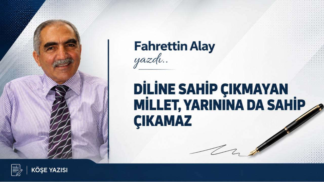 DİLİNE SAHİP ÇIKMAYAN MİLLET, YARININA DA SAHİP ÇIKAMAZ