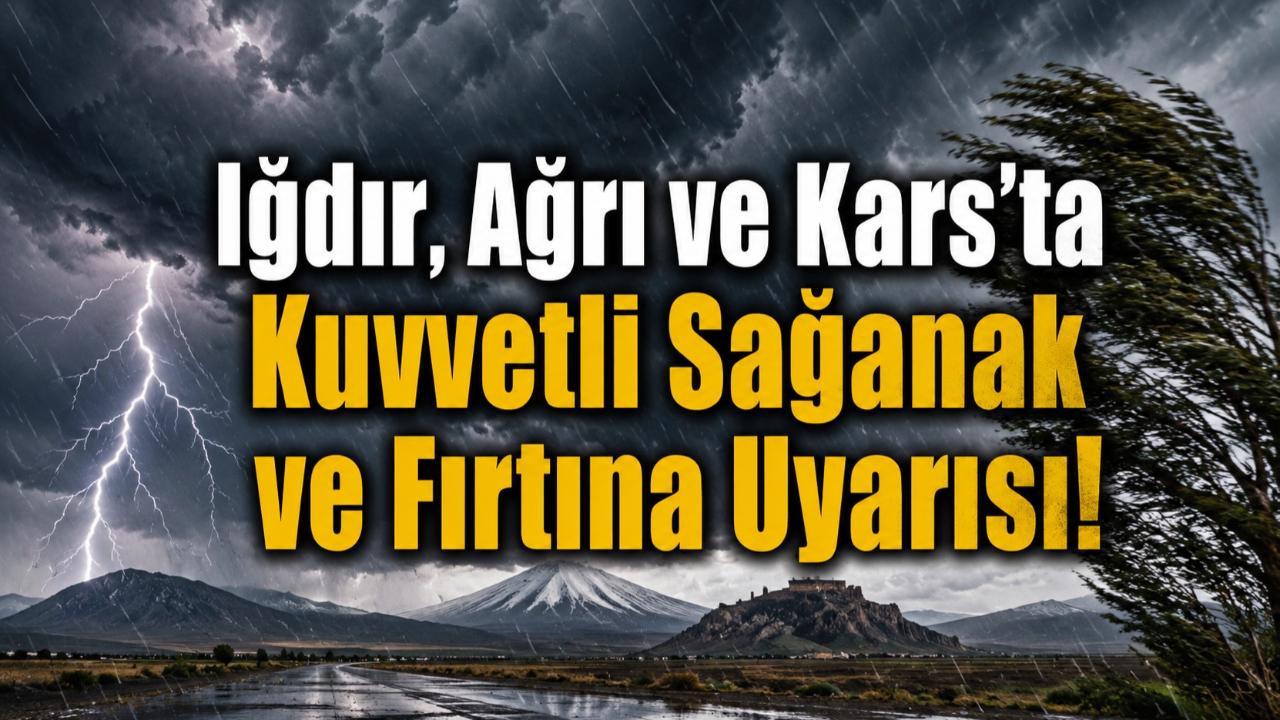 Iğdır, Ağrı ve Kars'ta Kuvvetli Sağanak ve Fırtına Uyarısı!