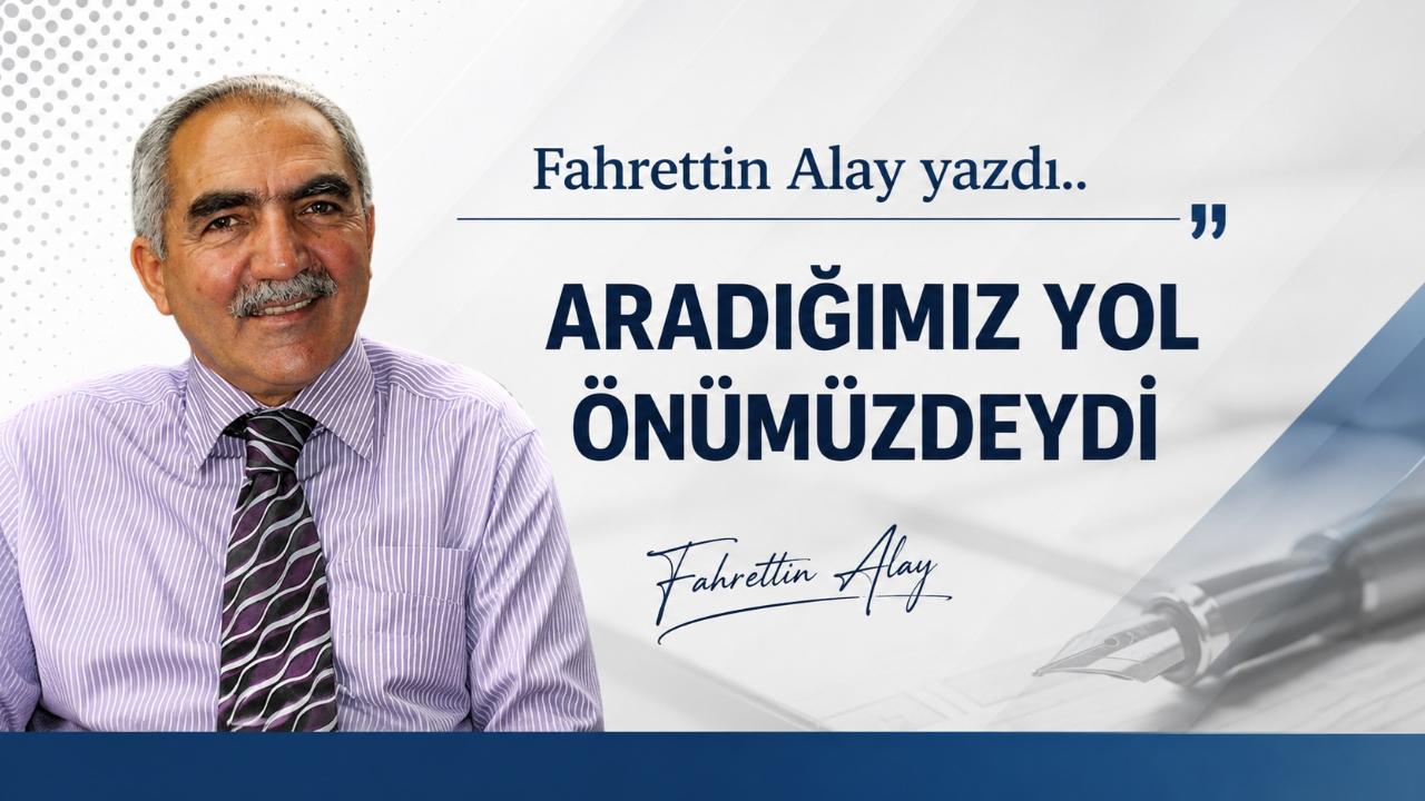 ARADIĞIMIZ YOL ÖNÜMÜZDEYDİ
