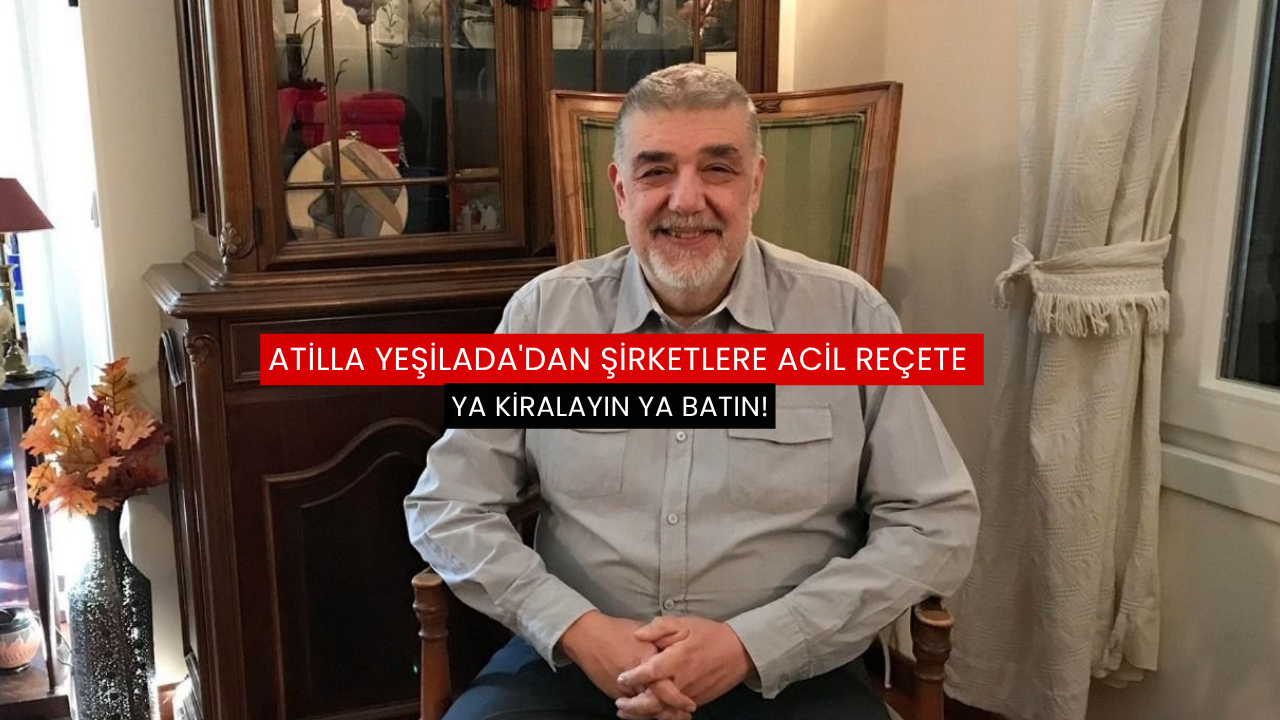 Atilla Yeşilada'dan şirketlere acil reçete: Ya kiralayın ya batın!