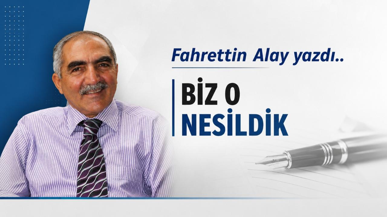 BİZ O NESİLDİK
