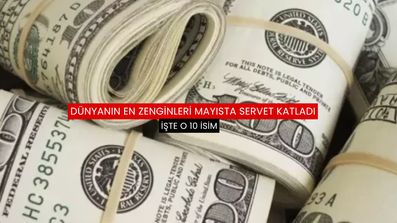 Dünyanın en zenginlerinin mayıs serveti belli oldu