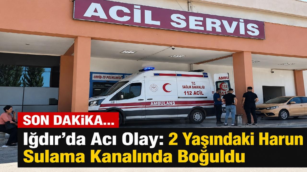 Iğdır’da Acı Olay: 2 Yaşındaki Harun Sulama Kanalında Boğuldu