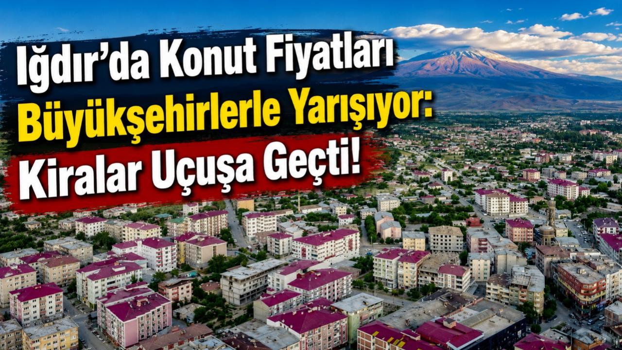 Iğdır’da Konut Fiyatları Büyükşehirlerle Yarışıyor: Kiralar Uçuşa Geçti!