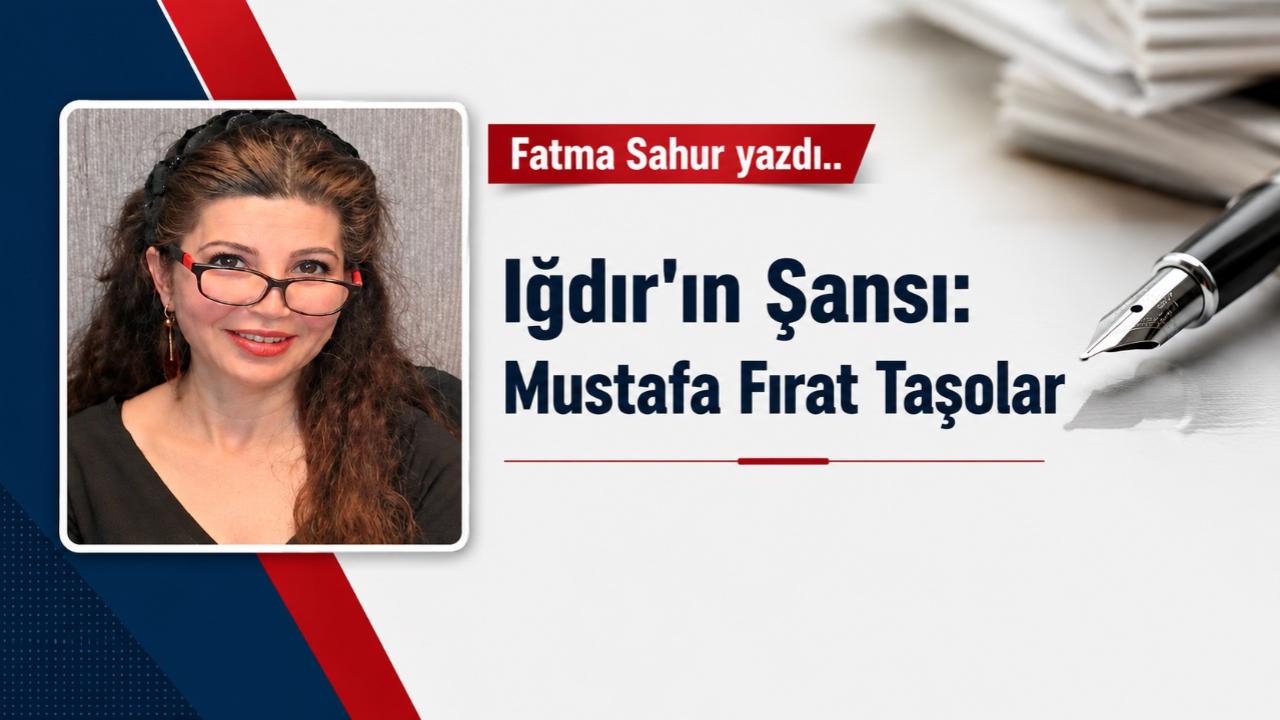 Iğdır'ın Şansı: Mustafa Fırat Taşolar