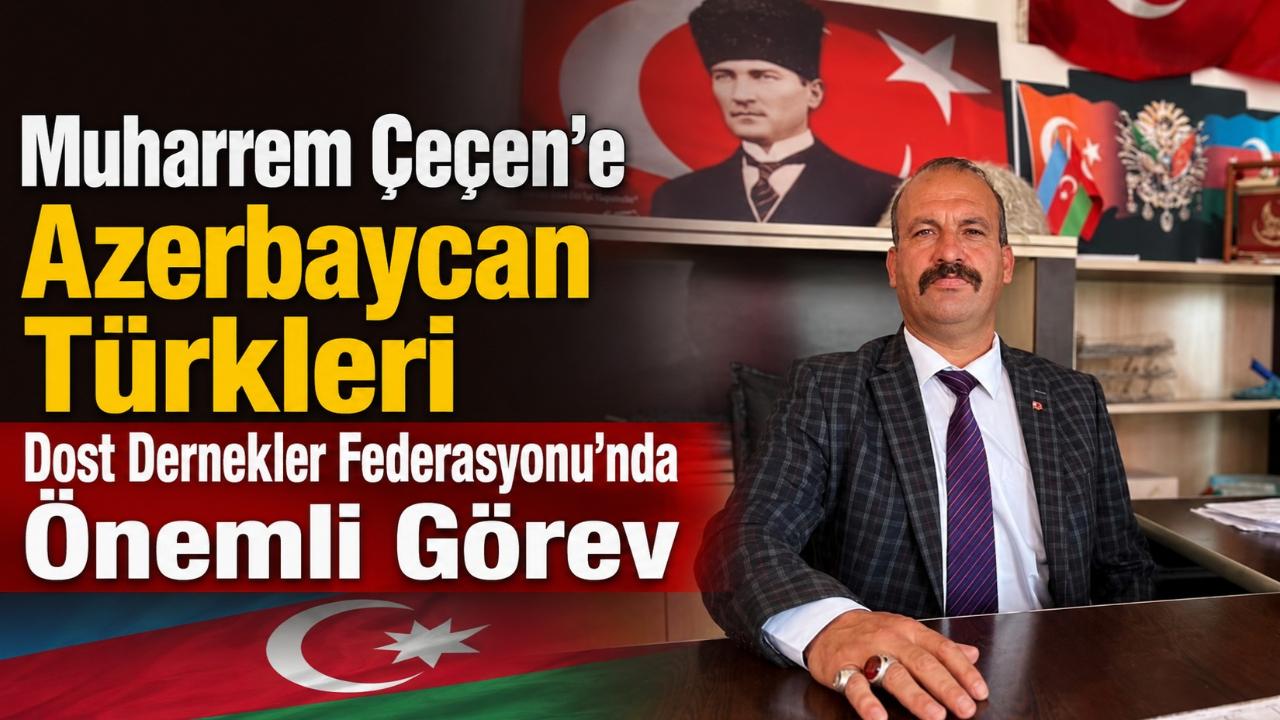 Muharrem Çeçen'e Azerbaycan Türkleri Dost Dernekler Federasyonu'nda Önemli Görev