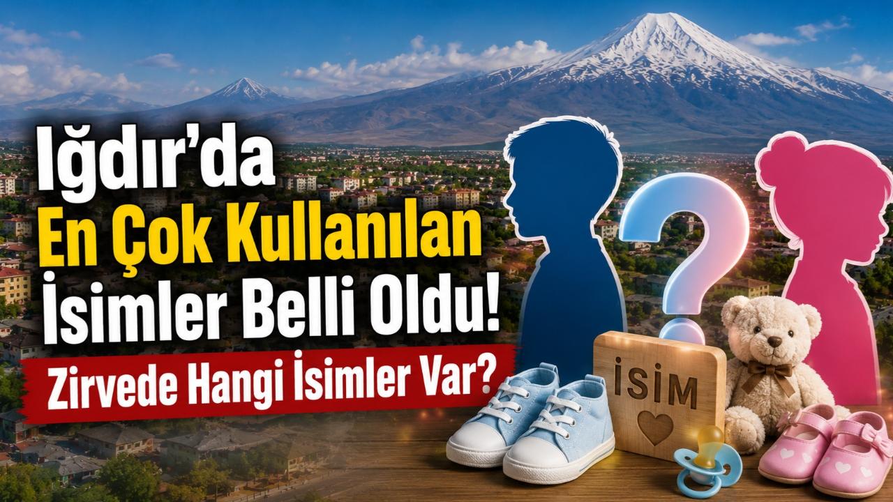 Iğdır'da En Çok Kullanılan İsimler Belli Oldu! Zirvede Hangi İsimler Var?