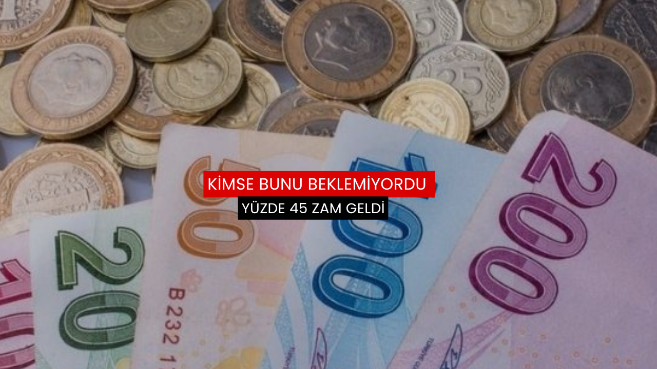 Kimse bunu beklemiyordu: Yüzde 45 zam geldi